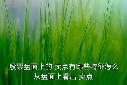  股票盤面上的 賣點有哪些特征怎么從盤面上看出 賣點