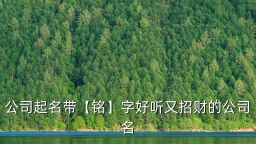 公司起名帶【銘】字好聽又招財的公司名