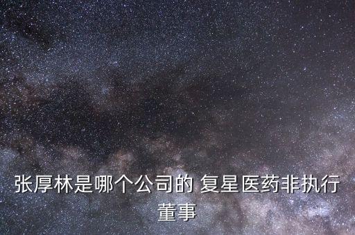 張厚林是哪個公司的 復(fù)星醫(yī)藥非執(zhí)行董事