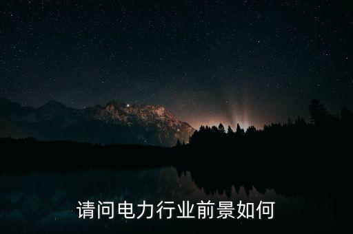 請(qǐng)問電力行業(yè)前景如何
