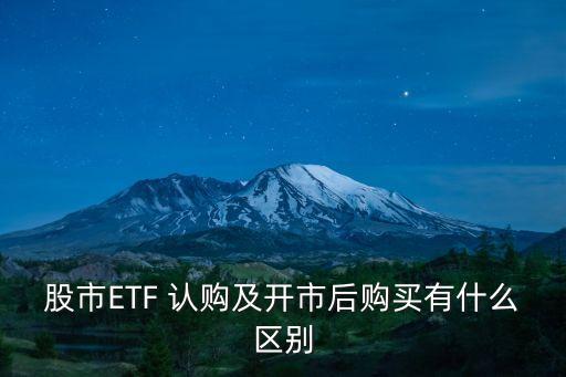 股市ETF 認購及開市后購買有什么區(qū)別