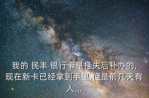 我的 民豐 銀行卡是掛失后補(bǔ)辦的,現(xiàn)在新卡已經(jīng)拿到手里,但是前幾天有人...