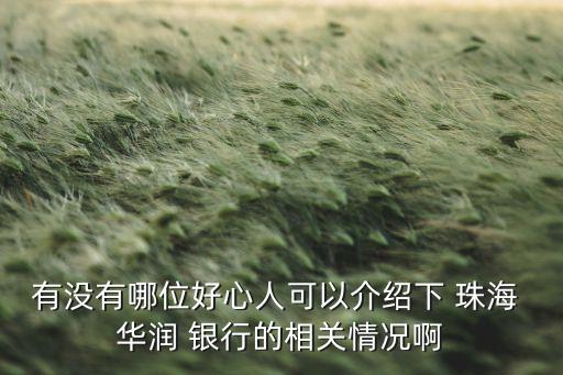 有沒(méi)有哪位好心人可以介紹下 珠海 華潤(rùn) 銀行的相關(guān)情況啊