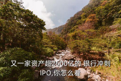 又一家資產(chǎn)超2600億的 銀行沖刺IPO,你怎么看