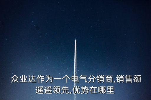  眾業(yè)達(dá)作為一個(gè)電氣分銷商,銷售額遙遙領(lǐng)先,優(yōu)勢(shì)在哪里