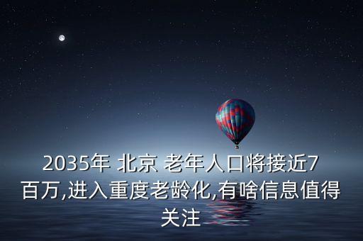 2035年 北京 老年人口將接近7百萬(wàn),進(jìn)入重度老齡化,有啥信息值得關(guān)注
