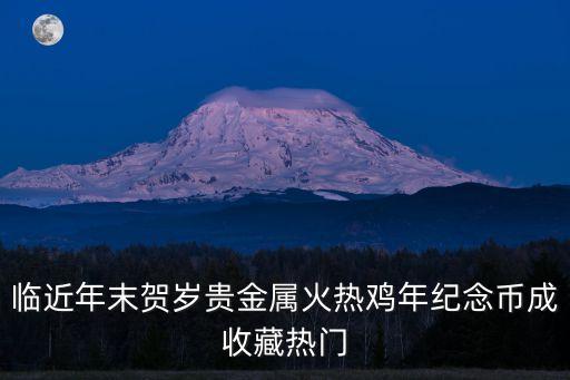 臨近年末賀歲貴金屬火熱雞年紀(jì)念幣成收藏?zé)衢T
