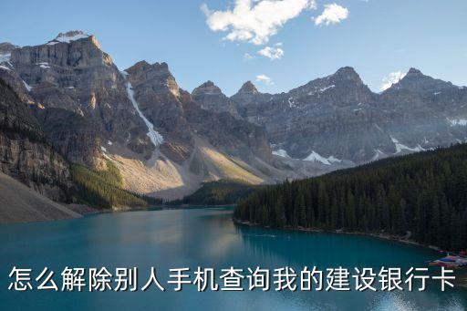 怎么解除別人手機(jī)查詢我的建設(shè)銀行卡