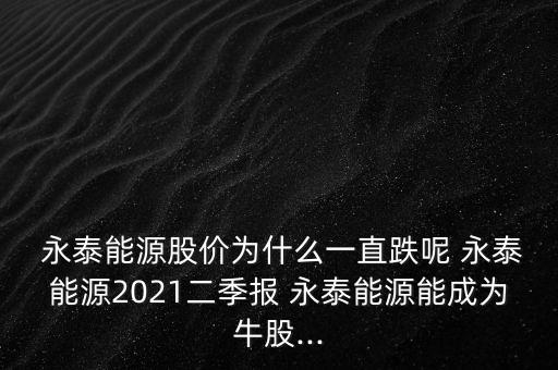  永泰能源股價(jià)為什么一直跌呢 永泰能源2021二季報(bào) 永泰能源能成為牛股...