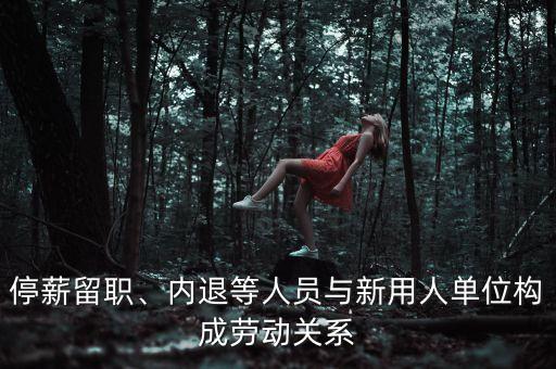 停薪留職、內(nèi)退等人員與新用人單位構(gòu)成勞動(dòng)關(guān)系