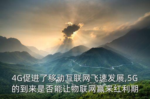 4G促進(jìn)了移動(dòng)互聯(lián)網(wǎng)飛速發(fā)展,5G的到來(lái)是否能讓物聯(lián)網(wǎng)贏來(lái)紅利期