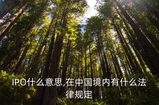 IPO什么意思,在中國境內(nèi)有什么法律規(guī)定