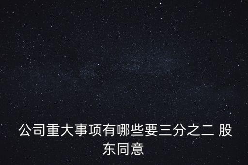  公司重大事項有哪些要三分之二 股東同意