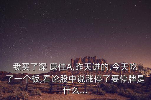 我買了深 康佳A,昨天進(jìn)的,今天吃了一個(gè)板,看論股中說(shuō)漲停了要停牌是什么...