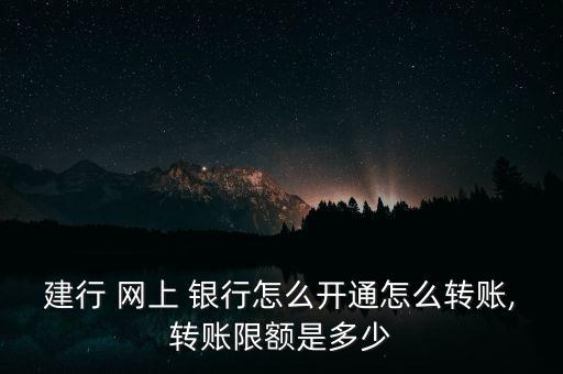 建行 網(wǎng)上 銀行怎么開(kāi)通怎么轉(zhuǎn)賬,轉(zhuǎn)賬限額是多少