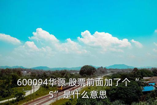 600094華源 股票前面加了個“S”是什么意思