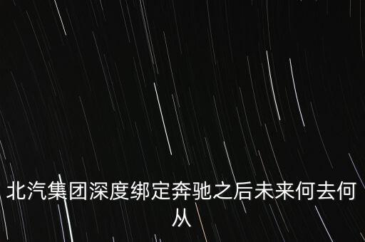 北汽集團深度綁定奔馳之后未來何去何從