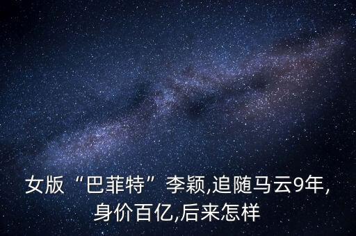 女版“巴菲特”李穎,追隨馬云9年,身價百億,后來怎樣