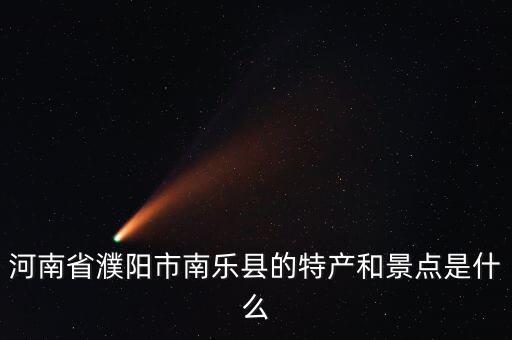 河南省濮陽市南樂縣的特產(chǎn)和景點是什么