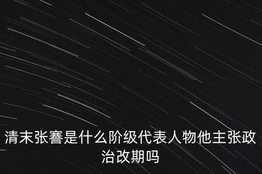清末張謇是什么階級(jí)代表人物他主張政治改期嗎