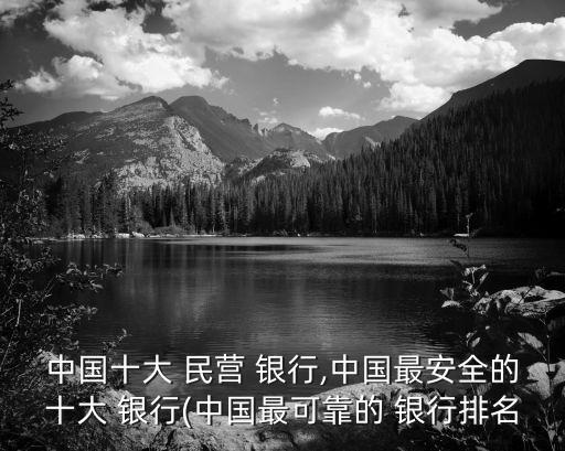 中國(guó)十大 民營(yíng) 銀行,中國(guó)最安全的十大 銀行(中國(guó)最可靠的 銀行排名