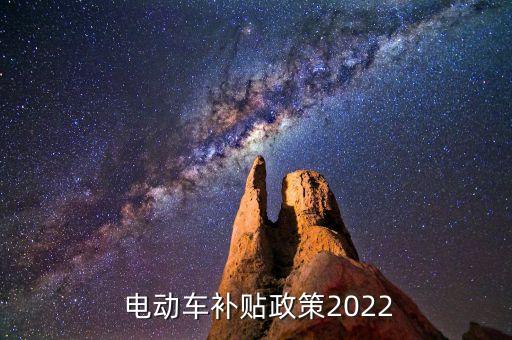  電動(dòng)車補(bǔ)貼政策2022