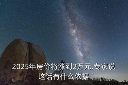 2025年房?jī)r(jià)將漲到2萬(wàn)元,專家說(shuō)這話有什么依據(jù)