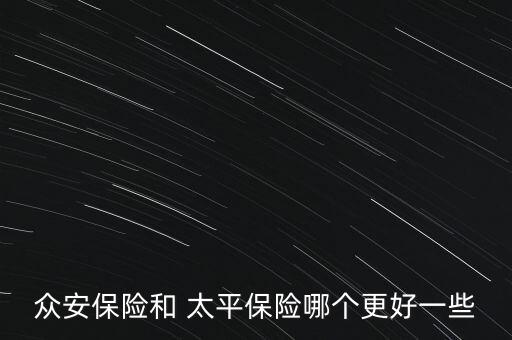 眾安保險(xiǎn)和 太平保險(xiǎn)哪個(gè)更好一些