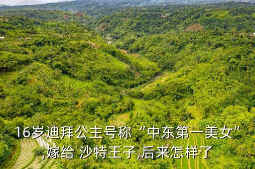 16歲迪拜公主號稱“中東第一美女”,嫁給 沙特王子,后來怎樣了