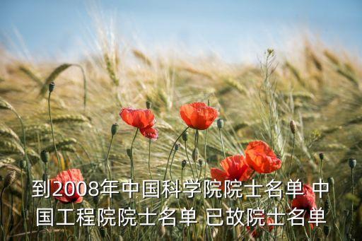 到2008年中國科學(xué)院院士名單 中國工程院院士名單 已故院士名單