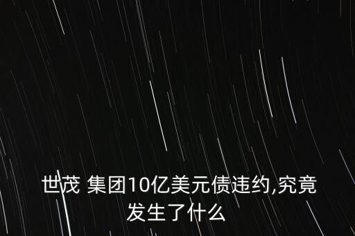  世茂 集團10億美元債違約,究竟發(fā)生了什么