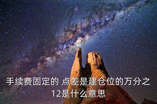 手續(xù)費固定的 點差是建倉位的萬分之12是什么意思