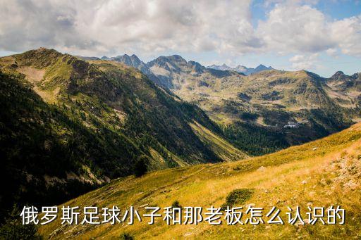  俄羅斯足球小子和那老板怎么認識的