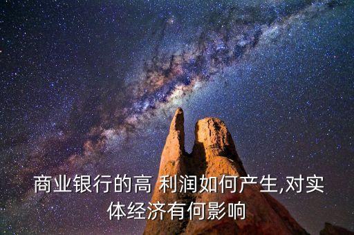  商業(yè)銀行的高 利潤(rùn)如何產(chǎn)生,對(duì)實(shí)體經(jīng)濟(jì)有何影響