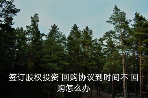 簽訂股權(quán)投資 回購(gòu)協(xié)議到時(shí)間不 回購(gòu)怎么辦