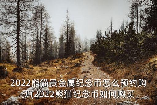 2022熊貓貴金屬紀(jì)念幣怎么預(yù)約購(gòu)買(mǎi)(2022熊貓紀(jì)念幣如何購(gòu)買(mǎi)