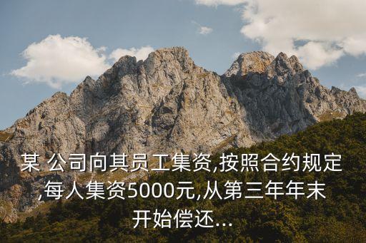某 公司向其員工集資,按照合約規(guī)定,每人集資5000元,從第三年年末開(kāi)始償還...