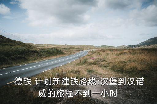  德鐵 計(jì)劃新建鐵路線:漢堡到漢諾威的旅程不到一小時(shí)