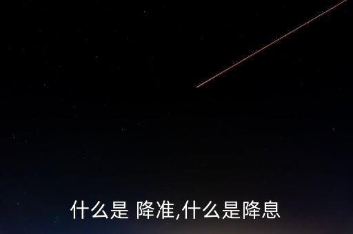 什么是 降準,什么是降息