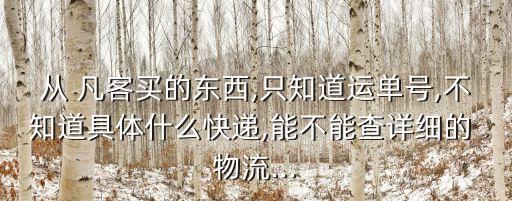 從 凡客買的東西,只知道運單號,不知道具體什么快遞,能不能查詳細的 物流...