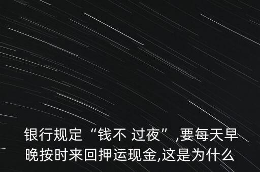  銀行規(guī)定“錢不 過夜”,要每天早晚按時來回押運現金,這是為什么