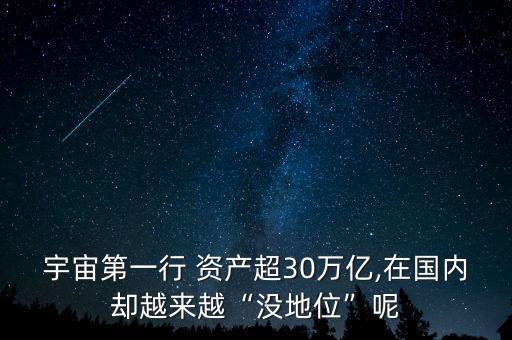 宇宙第一行 資產(chǎn)超30萬億,在國內(nèi)卻越來越“沒地位”呢