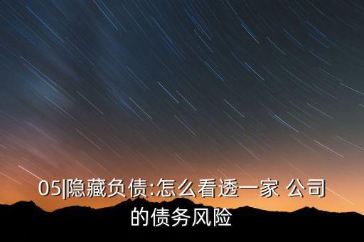 05|隱藏負(fù)債:怎么看透一家 公司的債務(wù)風(fēng)險(xiǎn)