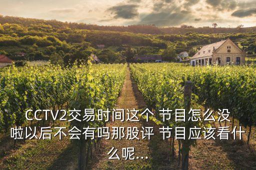 CCTV2交易時間這個 節(jié)目怎么沒啦以后不會有嗎那股評 節(jié)目應該看什么呢...