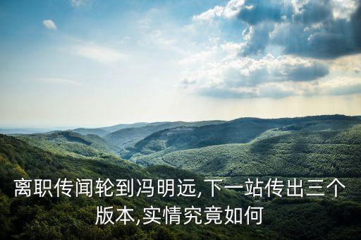 離職傳聞輪到馮明遠(yuǎn),下一站傳出三個版本,實情究竟如何