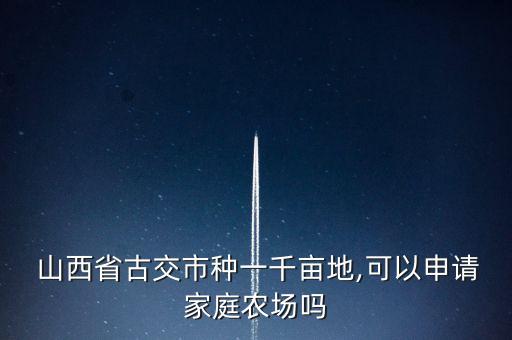  山西省古交市種一千畝地,可以申請(qǐng)家庭農(nóng)場(chǎng)嗎