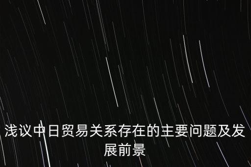 淺議中日貿(mào)易關(guān)系存在的主要問題及發(fā)展前景