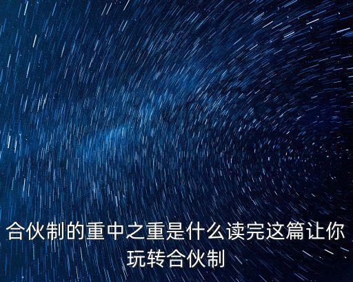 合伙制的重中之重是什么讀完這篇讓你玩轉(zhuǎn)合伙制
