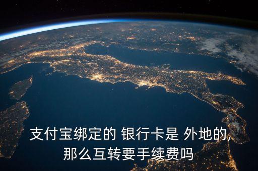  支付寶綁定的 銀行卡是 外地的,那么互轉(zhuǎn)要手續(xù)費(fèi)嗎