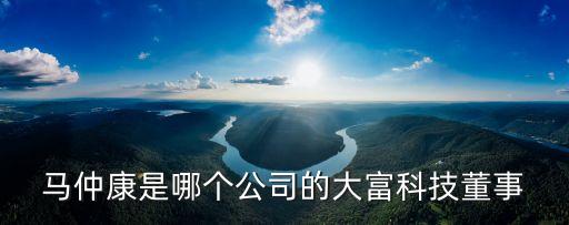 馬仲康是哪個公司的大富科技董事